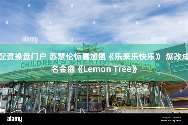 配资操盘门户 苏慧伦惊喜加盟《乐来乐快乐》 爆改成名金曲《Lemon Tree》