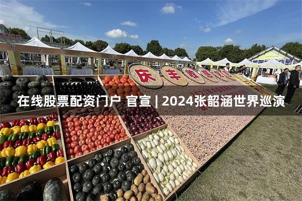 在线股票配资门户 官宣 | 2024张韶涵世界巡演