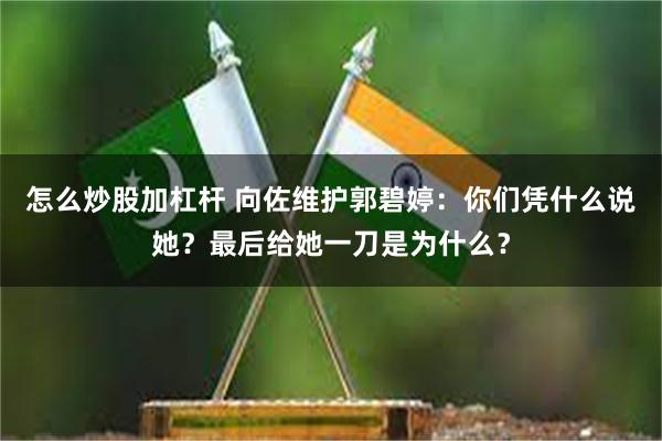 怎么炒股加杠杆 向佐维护郭碧婷：你们凭什么说她？最后给她一刀是为什么？