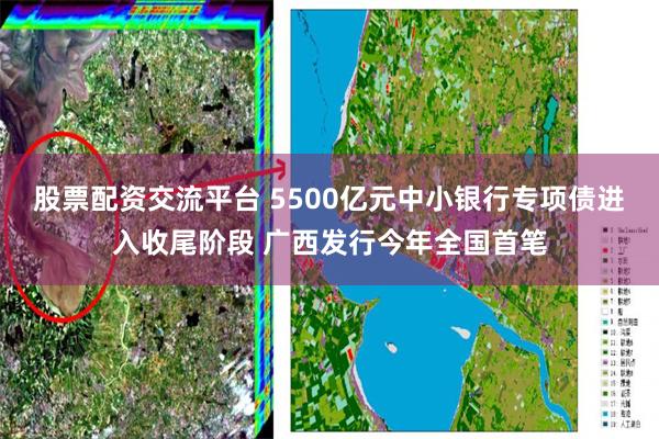 股票配资交流平台 5500亿元中小银行专项债进入收尾阶段 广西发行今年全国首笔