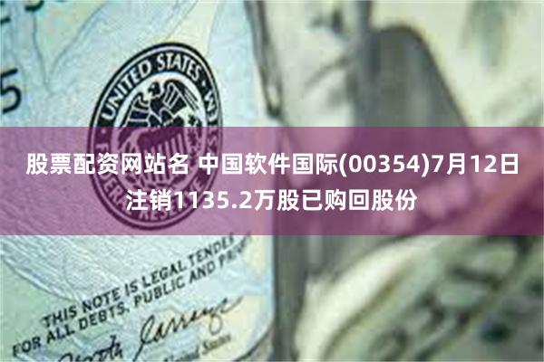 股票配资网站名 中国软件国际(00354)7月12日注销1135.2万股已购回股份