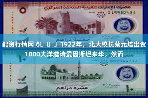 配资行情网 🌞1922年，北大校长蔡元培出资1000大洋邀请爱因斯坦来华，然而