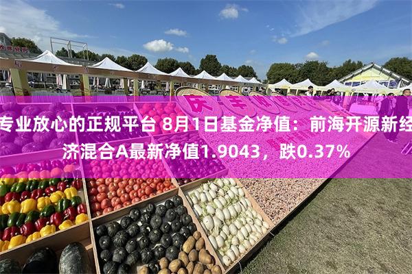 专业放心的正规平台 8月1日基金净值：前海开源新经济混合A最新净值1.9043，跌0.37%