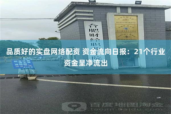 品质好的实盘网络配资 资金流向日报：21个行业资金呈净流出