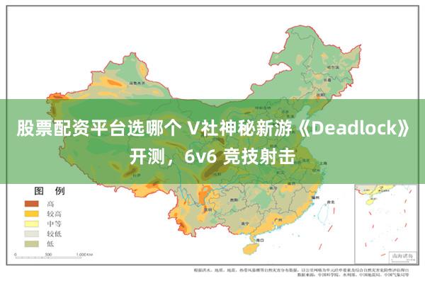 股票配资平台选哪个 V社神秘新游《Deadlock》开测，6v6 竞技射击