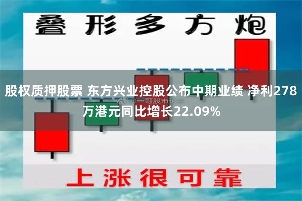 股权质押股票 东方兴业控股公布中期业绩 净利278万港元同比增长22.09%