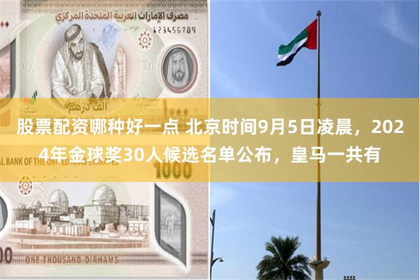 股票配资哪种好一点 北京时间9月5日凌晨，2024年金球奖30人候选名单公布，皇马一共有