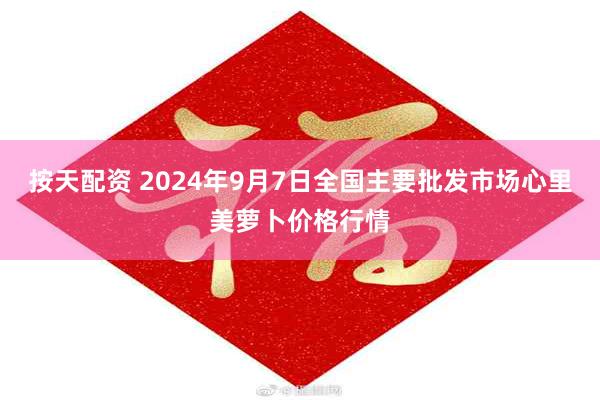 按天配资 2024年9月7日全国主要批发市场心里美萝卜价格行情