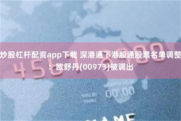 炒股杠杆配资app下载 深港通下港股通股票名单调整：欧舒丹(00973)被调出