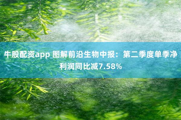 牛股配资app 图解前沿生物中报：第二季度单季净利润同比减7.58%