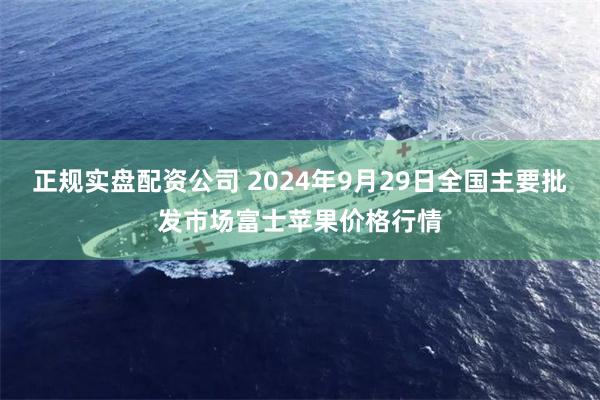 正规实盘配资公司 2024年9月29日全国主要批发市场富士苹果价格行情