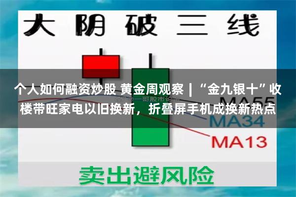 个人如何融资炒股 黄金周观察∣“金九银十”收楼带旺家电以旧换新，折叠屏手机成换新热点