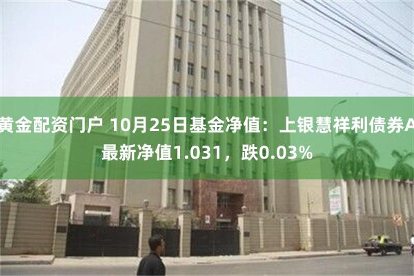 黄金配资门户 10月25日基金净值：上银慧祥利债券A最新净值1.031，跌0.03%