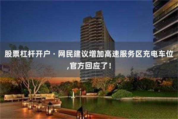 股票杠杆开户 · 网民建议增加高速服务区充电车位,官方回应了！