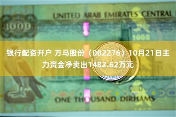 银行配资开户 万马股份（002276）10月21日主力资金净卖出1482.62万元