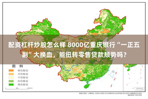 配资杠杆炒股怎么样 8000亿重庆银行“一正五副”大换血，能扭转零售贷款颓势吗？