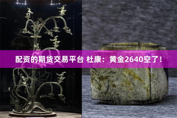 配资的期货交易平台 杜康：黄金2640空了！