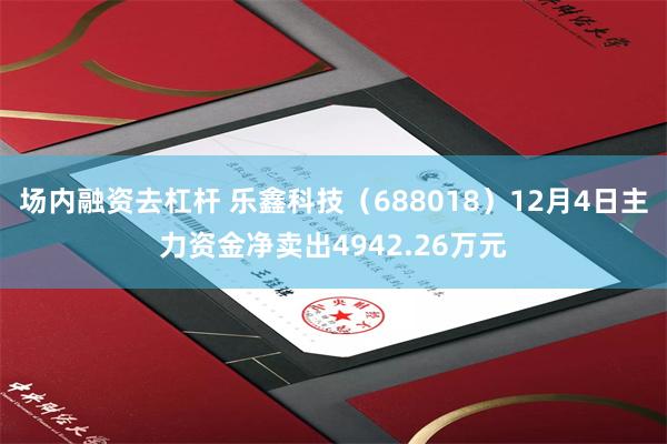 场内融资去杠杆 乐鑫科技（688018）12月4日主力资金净卖出4942.26万元