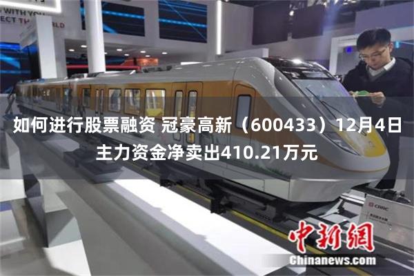 如何进行股票融资 冠豪高新（600433）12月4日主力资金净卖出410.21万元