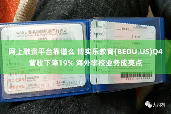 网上融资平台靠谱么 博实乐教育(BEDU.US)Q4营收下降19% 海外学校业务成亮点