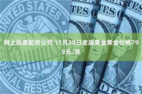 网上股票配资公司 11月30日老庙黄金黄金价格799元/克