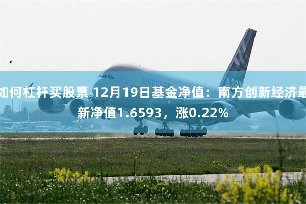 如何杠杆买股票 12月19日基金净值：南方创新经济最新净值1.6593，涨0.22%