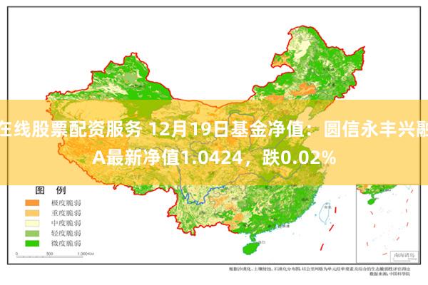 在线股票配资服务 12月19日基金净值：圆信永丰兴融A最新净值1.0424，跌0.02%