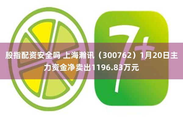 股指配资安全吗 上海瀚讯（300762）1月20日主力资金净卖出1196.83万元