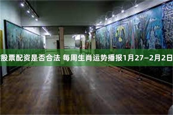 股票配资是否合法 每周生肖运势播报1月27—2月2日