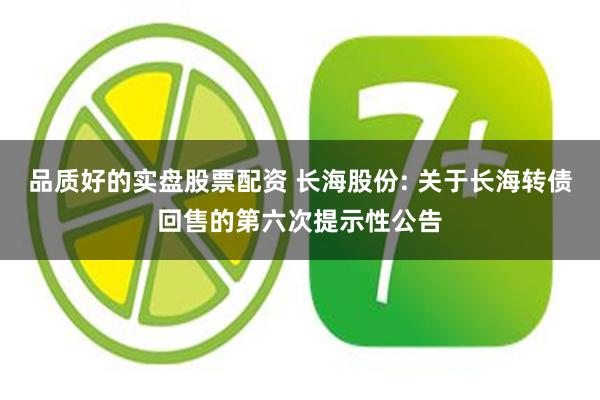 品质好的实盘股票配资 长海股份: 关于长海转债回售的第六次提示性公告