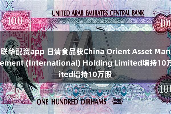 联华配资app 日清食品获China Orient Asset Management (International) Holding Limited增持10万股